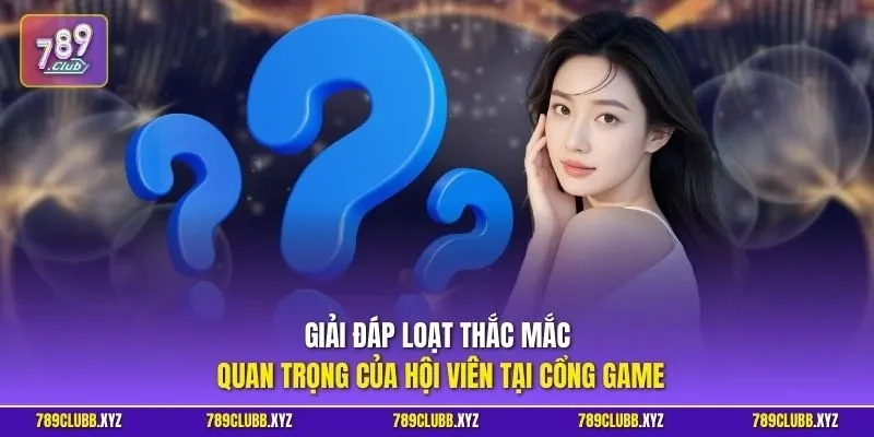Giải đáp loạt thắc mắc quan trọng của hội viên tại cổng game